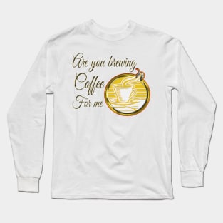 Are you brewing coffee for me Long Sleeve T-Shirt